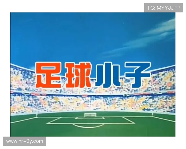 全面盘点经典与新晋足球动漫角色深度解析大全权威专题指南集锦录 全面盘点经典与新晋足球动漫角色深度解析大全权威专题指南集锦录